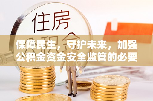 锦州保障民生，守护未来，加强公积金资金安全监管的必要性与实践