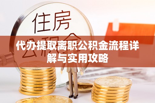 锦州代办提取离职公积金流程详解与实用攻略