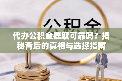 锦州代办公积金提取可靠吗？揭秘背后的真相与选择指南