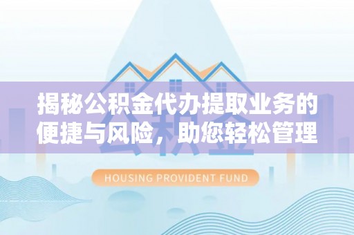 锦州揭秘公积金代办提取业务的便捷与风险，助您轻松管理财务