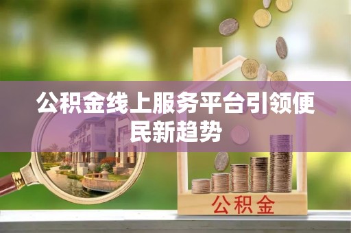 锦州公积金线上服务平台引领便民新趋势