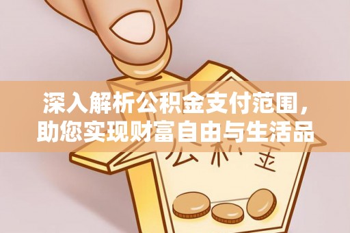 锦州深入解析公积金支付范围，助您实现财富自由与生活品质提升