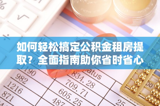 锦州如何轻松搞定公积金租房提取？全面指南助你省时省心