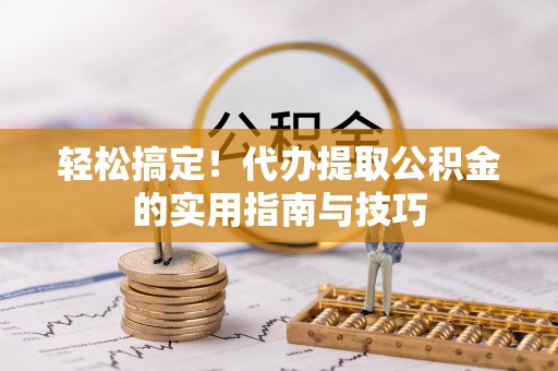 锦州轻松搞定！代办提取公积金的实用指南与技巧