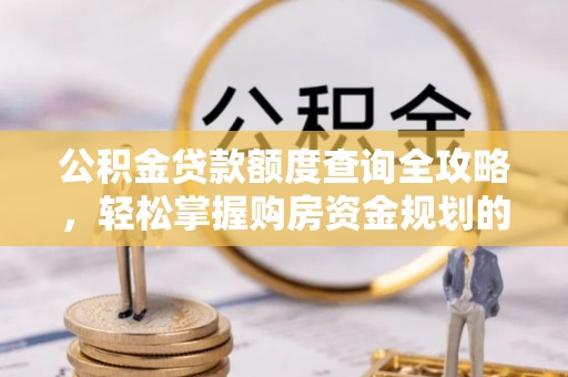 锦州公积金贷款额度查询全攻略，轻松掌握购房资金规划的关键