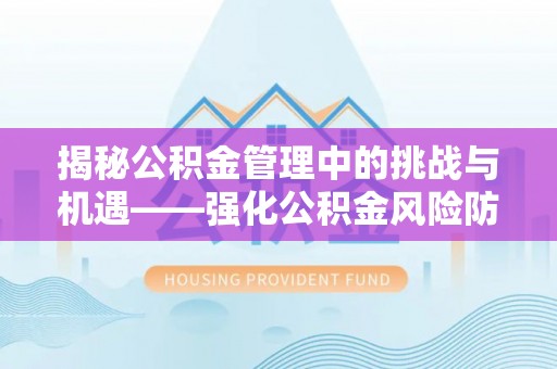 锦州揭秘公积金管理中的挑战与机遇——强化公积金风险防控的多维策略