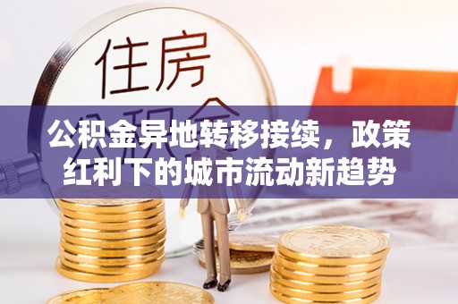 锦州公积金异地转移接续，政策红利下的城市流动新趋势