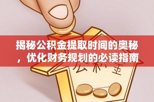 锦州揭秘公积金提取时间的奥秘，优化财务规划的必读指南