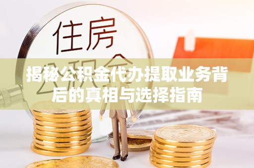 锦州揭秘公积金代办提取业务背后的真相与选择指南