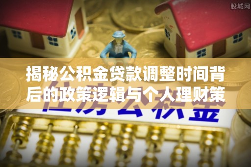 锦州揭秘公积金贷款调整时间背后的政策逻辑与个人理财策略