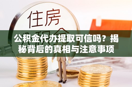 锦州公积金代办提取可信吗？揭秘背后的真相与注意事项