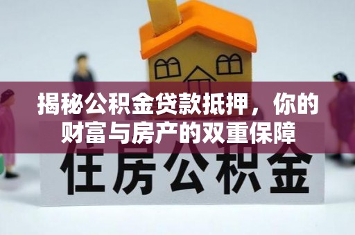 锦州揭秘公积金贷款抵押，你的财富与房产的双重保障