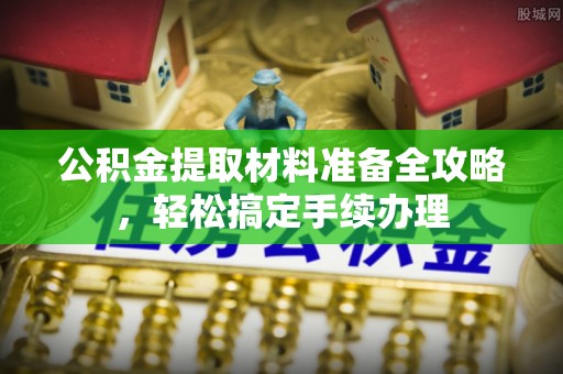 锦州公积金提取材料准备全攻略，轻松搞定手续办理
