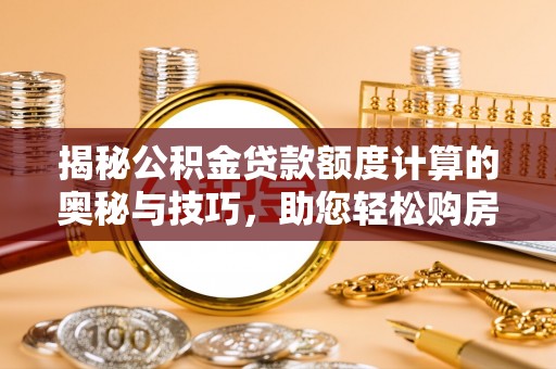锦州揭秘公积金贷款额度计算的奥秘与技巧，助您轻松购房