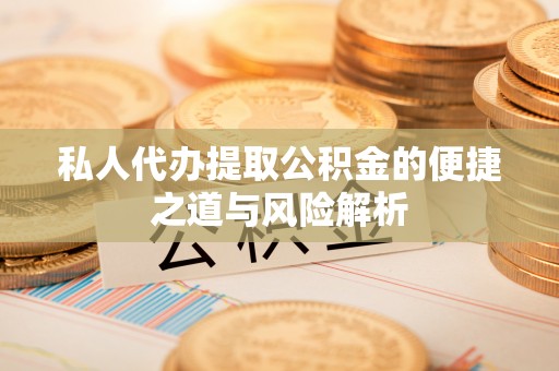 锦州私人代办提取公积金的便捷之道与风险解析
