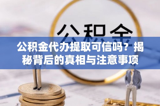 锦州公积金代办提取可信吗？揭秘背后的真相与注意事项