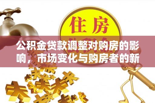 锦州公积金贷款调整对购房的影响，市场变化与购房者的新选择