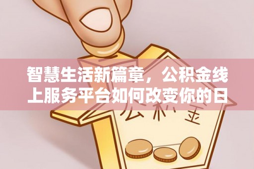 锦州智慧生活新篇章，公积金线上服务平台如何改变你的日常