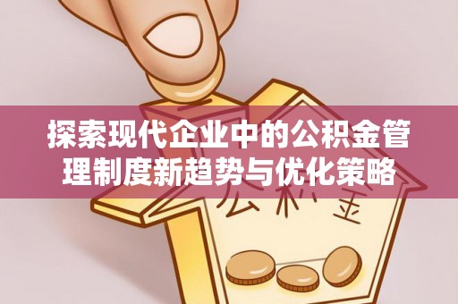 锦州探索现代企业中的公积金管理制度新趋势与优化策略