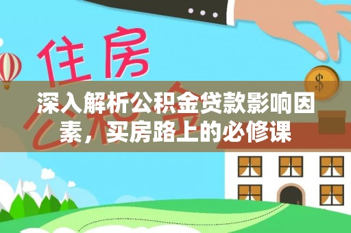 锦州深入解析公积金贷款影响因素，买房路上的必修课