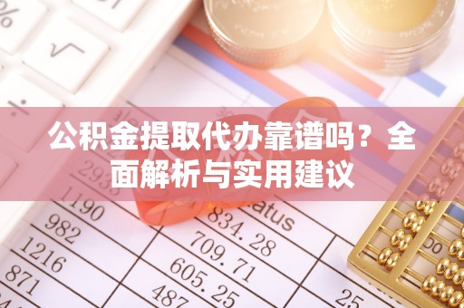 锦州公积金提取代办靠谱吗？全面解析与实用建议