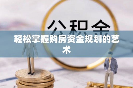 锦州轻松掌握购房资金规划的艺术