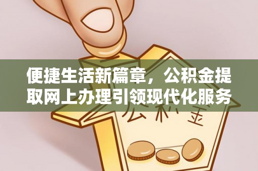 锦州便捷生活新篇章，公积金提取网上办理引领现代化服务