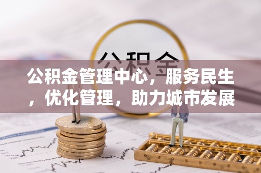 锦州公积金管理中心，服务民生，优化管理，助力城市发展