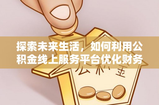 锦州探索未来生活，如何利用公积金线上服务平台优化财务管理
