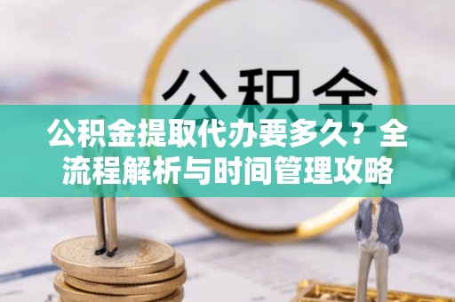 锦州公积金提取代办要多久？全流程解析与时间管理攻略