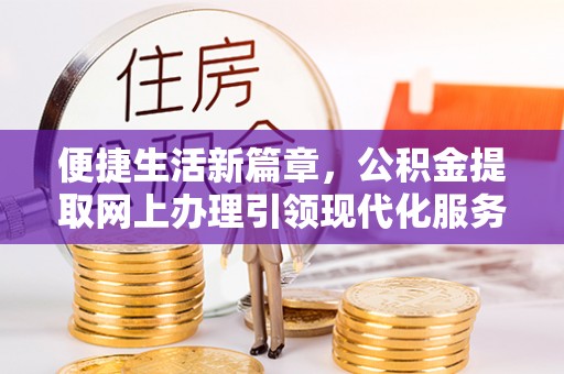 锦州便捷生活新篇章，公积金提取网上办理引领现代化服务