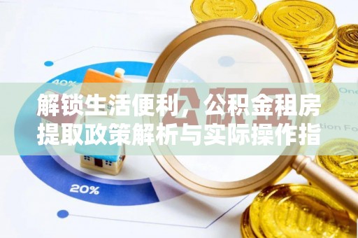 锦州解锁生活便利，公积金租房提取政策解析与实际操作指南