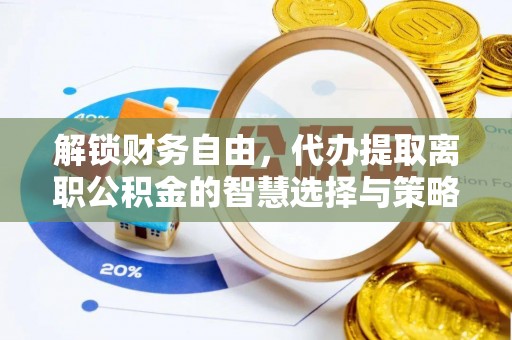 锦州解锁财务自由，代办提取离职公积金的智慧选择与策略