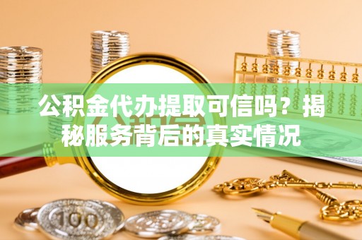 锦州公积金代办提取可信吗？揭秘服务背后的真实情况