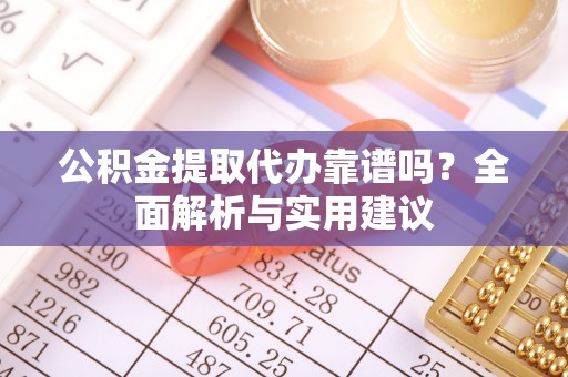 锦州公积金提取代办靠谱吗？全面解析与实用建议