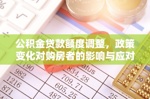 锦州公积金贷款额度调整，政策变化对购房者的影响与应对策略