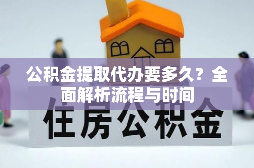 锦州公积金提取代办要多久？全面解析流程与时间
