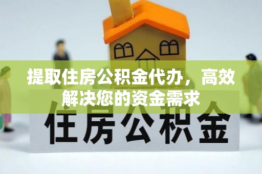 锦州提取住房公积金代办，高效解决您的资金需求
