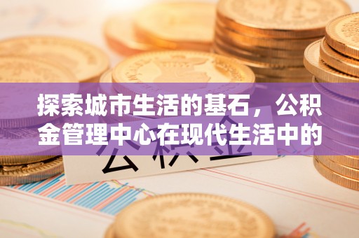锦州探索城市生活的基石，公积金管理中心在现代生活中的重要角色