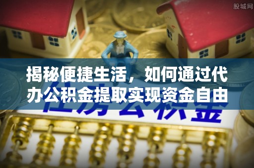 锦州揭秘便捷生活，如何通过代办公积金提取实现资金自由
