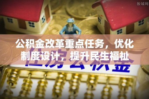 锦州公积金改革重点任务，优化制度设计，提升民生福祉