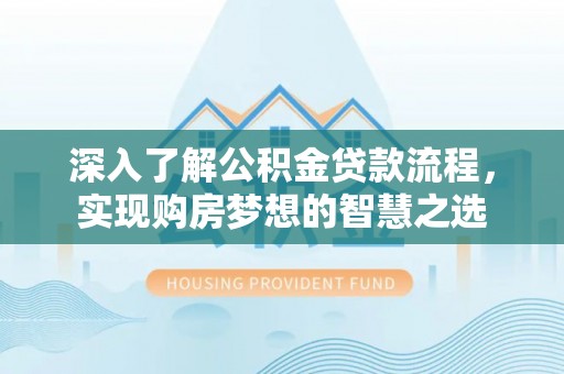 锦州深入了解公积金贷款流程，实现购房梦想的智慧之选