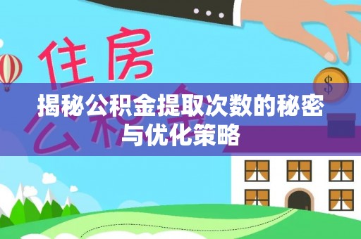 锦州揭秘公积金提取次数的秘密与优化策略