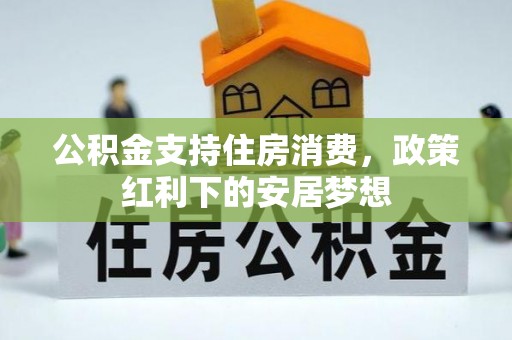 锦州公积金支持住房消费，政策红利下的安居梦想