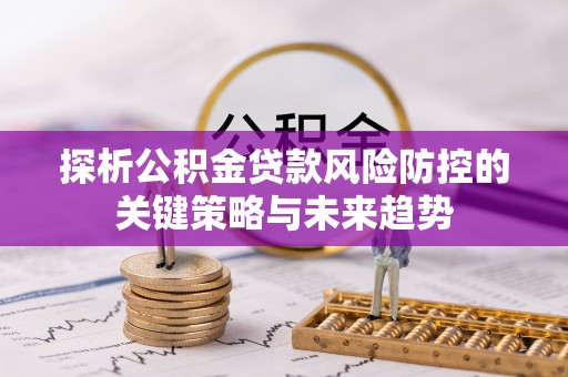 锦州探析公积金贷款风险防控的关键策略与未来趋势