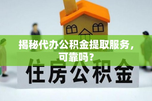 锦州揭秘代办公积金提取服务，可靠吗？