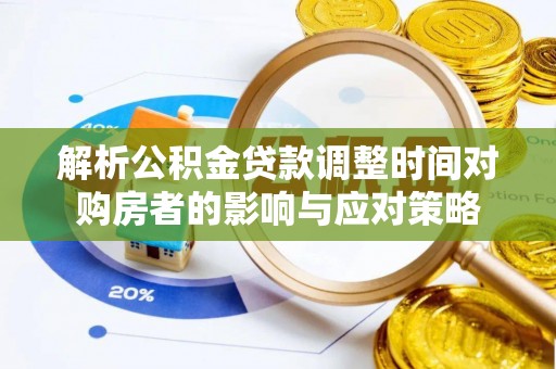 锦州解析公积金贷款调整时间对购房者的影响与应对策略