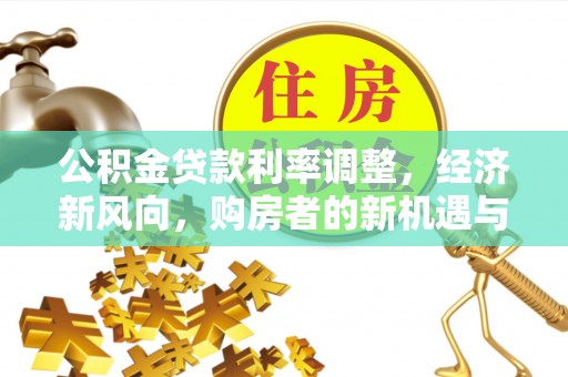 锦州公积金贷款利率调整，经济新风向，购房者的新机遇与挑战