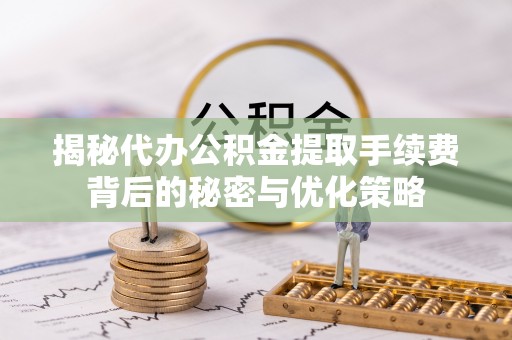 锦州揭秘代办公积金提取手续费背后的秘密与优化策略