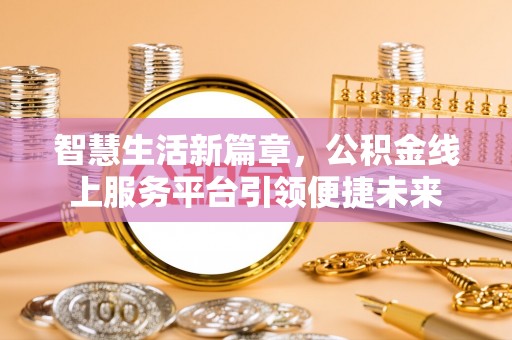 锦州智慧生活新篇章，公积金线上服务平台引领便捷未来